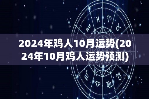 2024年鸡人10月运势(2024年10月鸡人运势预测)