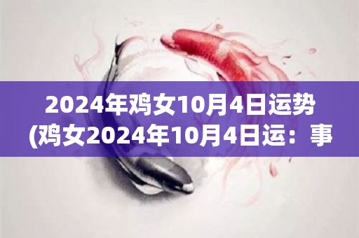 2024年鸡女10月4日运势(鸡女2024年10月4日运：事业进展，注意身体。)