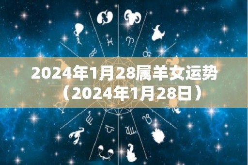 2024年1月28属羊女运势（2024年1月28日）