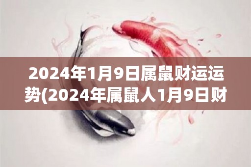 2024年1月9日属鼠财运运势(2024年属鼠人1月9日财运如何？)