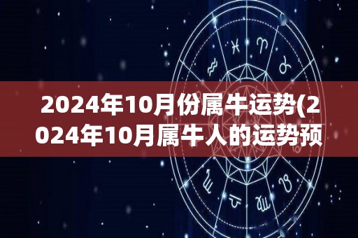 2024年10月份属牛运势(2024年10月属牛人的运势预测)