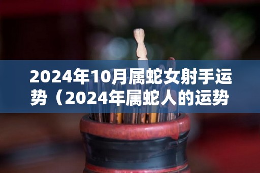 2024年10月属蛇女射手运势（2024年属蛇人的运势）