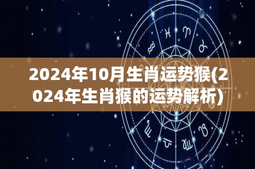 2024年10月生肖运势猴(2024年生肖猴的运势解析)