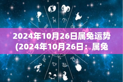 2024年10月26日属兔运势(2024年10月26日：属兔人运势如何？)
