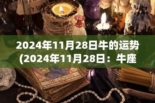 2024年11月28日牛的运势(2024年11月28日：牛座运势解析)