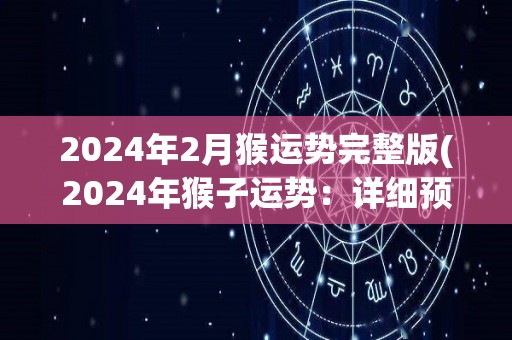 2024年2月猴运势完整版(2024年猴子运势：详细预测和建议)