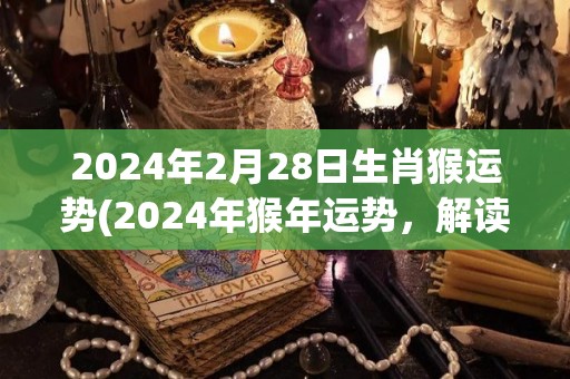 2024年2月28日生肖猴运势(2024年猴年运势，解读生肖猴2月28日运势趋势)