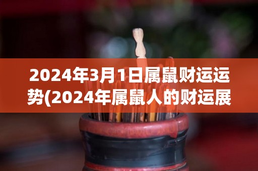 2024年3月1日属鼠财运运势(2024年属鼠人的财运展望)