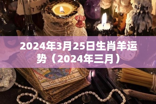 2024年3月25日生肖羊运势（2024年三月）