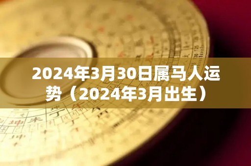 2024年3月30日属马人运势（2024年3月出生）
