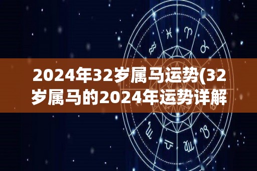 2024年32岁属马运势(32岁属马的2024年运势详解)