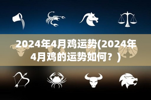 2024年4月鸡运势(2024年4月鸡的运势如何？)