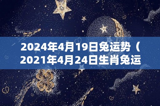 2024年4月19日兔运势（2021年4月24日生肖兔运势）