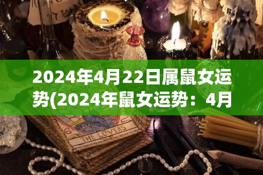 2024年4月22日属鼠女运势(2024年鼠女运势：4月22日详解)
