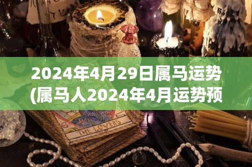 2024年4月29日属马运势(属马人2024年4月运势预测)