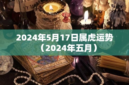 2024年5月17日属虎运势（2024年五月）