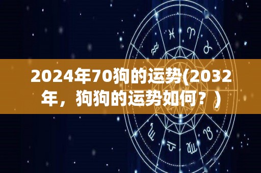 2024年70狗的运势(2032年，狗狗的运势如何？)