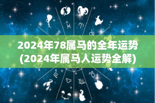 2024年78属马的全年运势(2024年属马人运势全解)