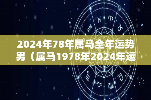 2024年78年属马全年运势男（属马1978年2024年运势及运程）