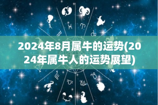 2024年8月属牛的运势(2024年属牛人的运势展望)