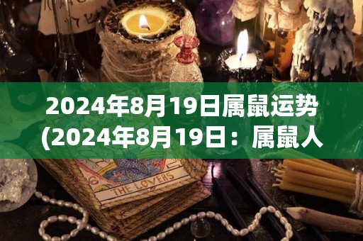 2024年8月19日属鼠运势(2024年8月19日：属鼠人的运势大揭秘！)