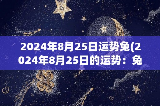 2024年8月25日运势兔(2024年8月25日的运势：兔)