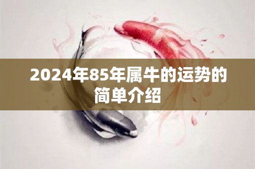 2024年85年属牛的运势的简单介绍