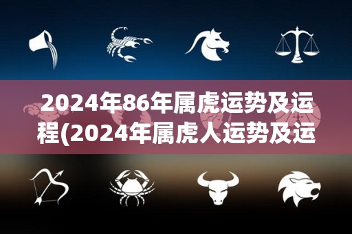 2024年86年属虎运势及运程(2024年属虎人运势及运程解读)