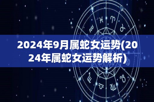 2024年9月属蛇女运势(2024年属蛇女运势解析)