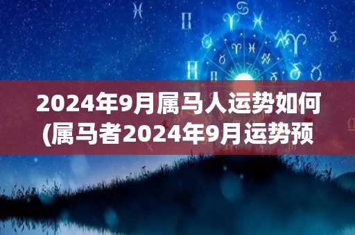 2024年9月属马人运势如何(属马者2024年9月运势预测)