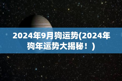 2024年9月狗运势(2024年狗年运势大揭秘！)