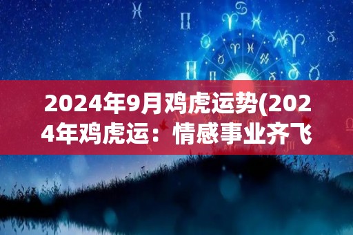 2024年9月鸡虎运势(2024年鸡虎运：情感事业齐飞，健康财运全面提升)