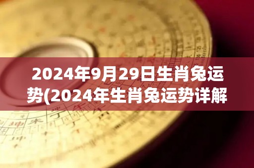 2024年9月29日生肖兔运势(2024年生肖兔运势详解)