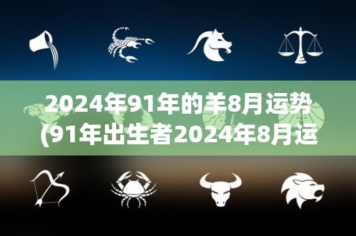 2024年91年的羊8月运势(91年出生者2024年8月运势预测)