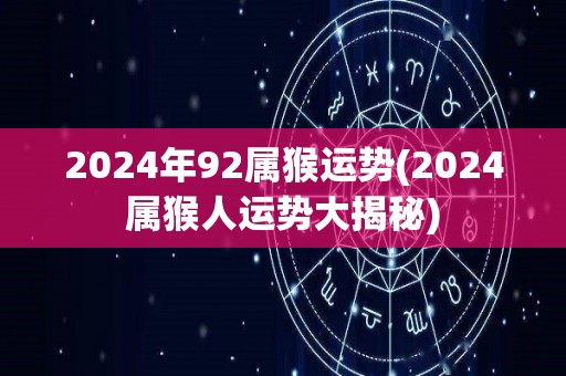 2024年92属猴运势(2024属猴人运势大揭秘)