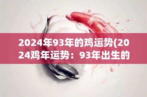 2024年93年的鸡运势(2024鸡年运势：93年出生的鸡儿前程不错)