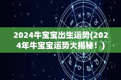 2024牛宝宝出生运势(2024年牛宝宝运势大揭秘！)