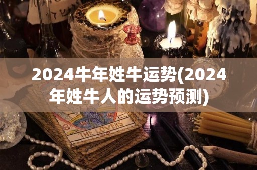 2024牛年姓牛运势(2024年姓牛人的运势预测)