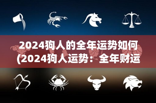 2024狗人的全年运势如何(2024狗人运势：全年财运旺盛，多有喜事。)