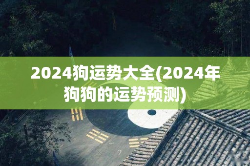 2024狗运势大全(2024年狗狗的运势预测)