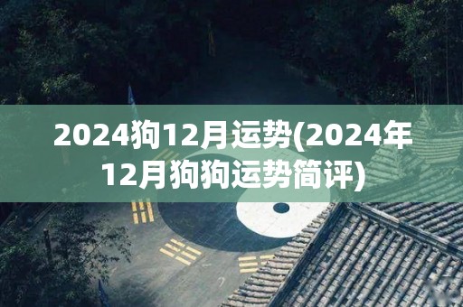 2024狗12月运势(2024年12月狗狗运势简评)