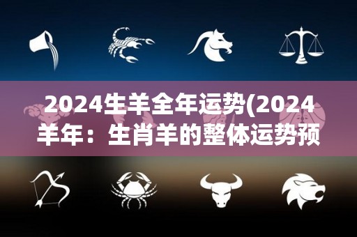 2024生羊全年运势(2024羊年：生肖羊的整体运势预测)