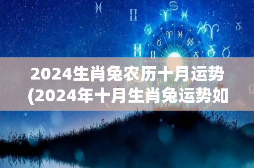 2024生肖兔农历十月运势(2024年十月生肖兔运势如何？这是详细解读)