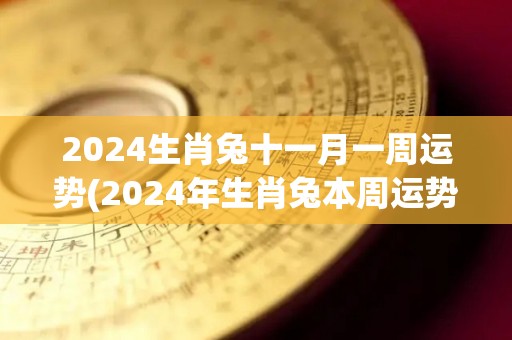 2024生肖兔十一月一周运势(2024年生肖兔本周运势预测)