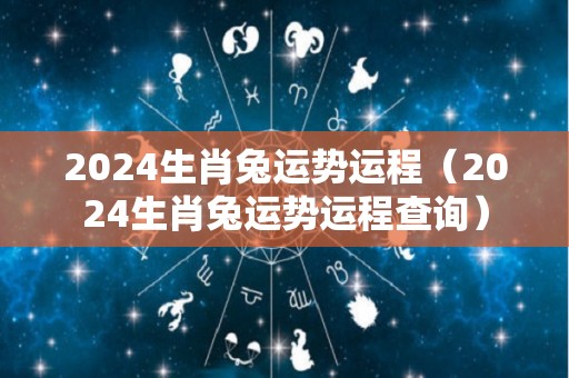 2024生肖兔运势运程（2024生肖兔运势运程查询）