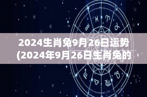 2024生肖兔9月26日运势(2024年9月26日生肖兔的运势如何？)