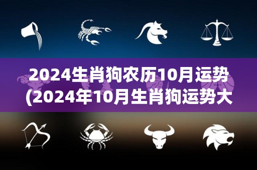 2024生肖狗农历10月运势(2024年10月生肖狗运势大揭秘！)