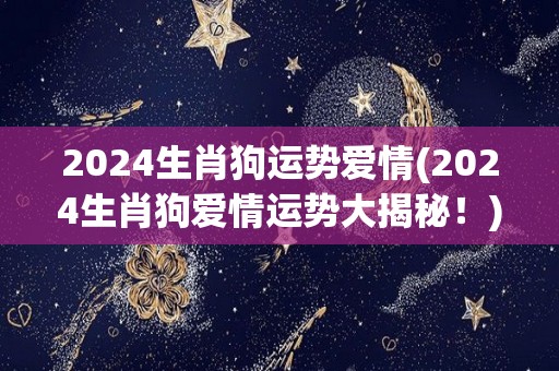 2024生肖狗运势爱情(2024生肖狗爱情运势大揭秘！)