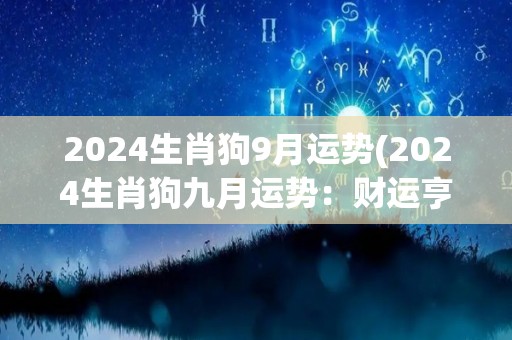 2024生肖狗9月运势(2024生肖狗九月运势：财运亨通，健康平稳)