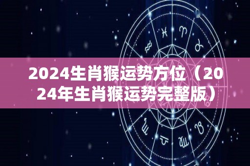 2024生肖猴运势方位（2024年生肖猴运势完整版）
